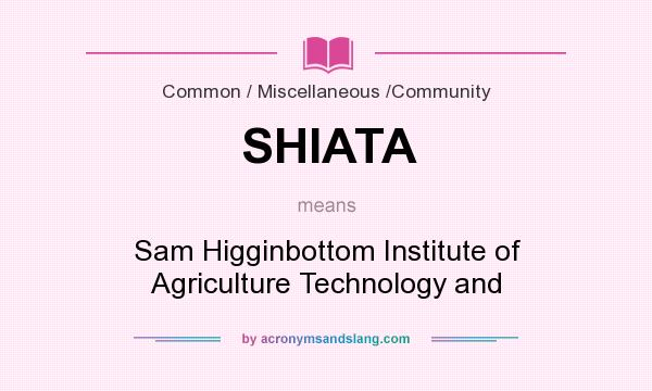 What does SHIATA mean? It stands for Sam Higginbottom Institute of Agriculture Technology and
