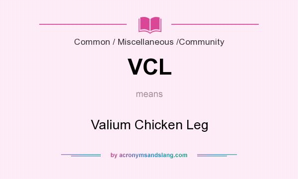 What does VCL mean? It stands for Valium Chicken Leg
