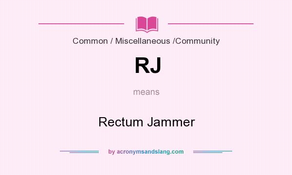 What does RJ mean? It stands for Rectum Jammer