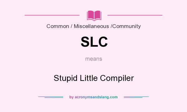 What does SLC mean? It stands for Stupid Little Compiler