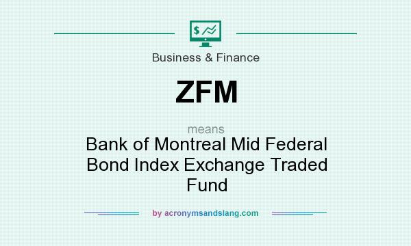 What does ZFM mean? It stands for Bank of Montreal Mid Federal Bond Index Exchange Traded Fund