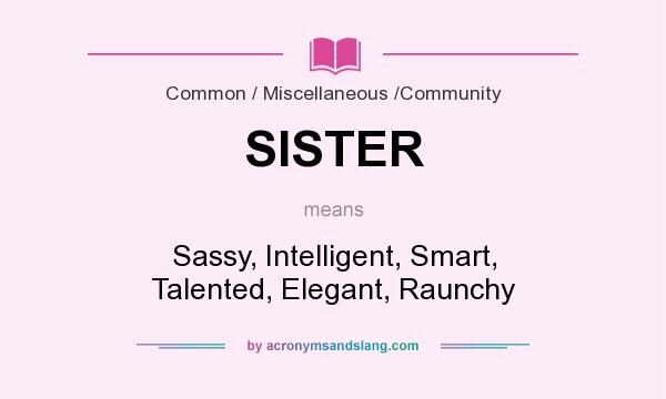 What does SISTER mean? It stands for Sassy, Intelligent, Smart, Talented, Elegant, Raunchy