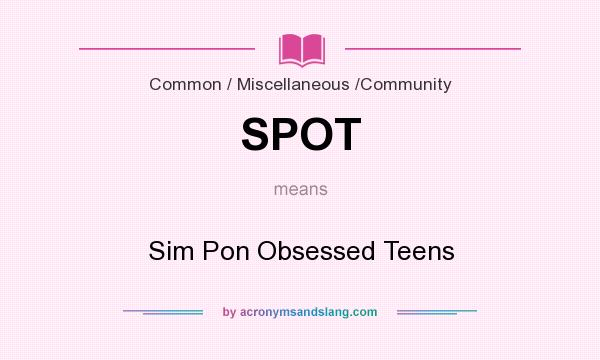 What does SPOT mean? It stands for Sim Pon Obsessed Teens