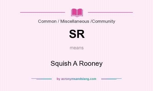 What does SR mean? It stands for Squish A Rooney
