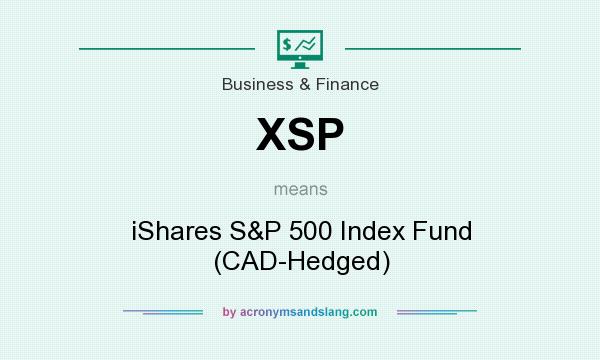What does XSP mean? It stands for iShares S&P 500 Index Fund (CAD-Hedged)