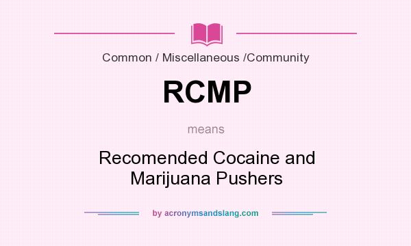 What does RCMP mean? It stands for Recomended Cocaine and Marijuana Pushers