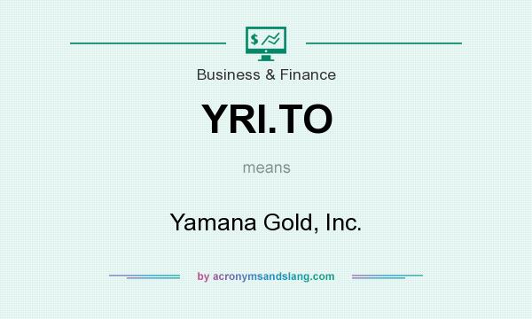 What does YRI.TO mean? It stands for Yamana Gold, Inc.