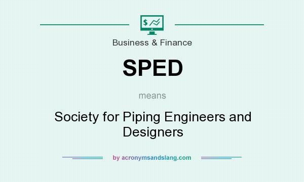 What does SPED mean? It stands for Society for Piping Engineers and Designers