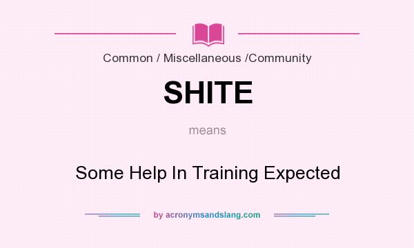 What does SHITE mean? It stands for Some Help In Training Expected