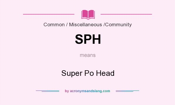 What does SPH mean? It stands for Super Po Head