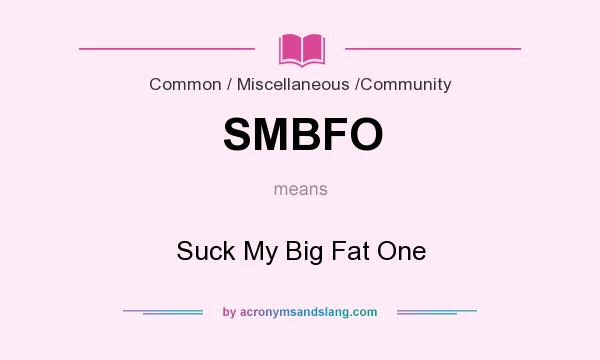 What does SMBFO mean? It stands for Suck My Big Fat One