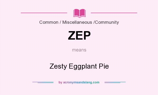 What does ZEP mean? It stands for Zesty Eggplant Pie