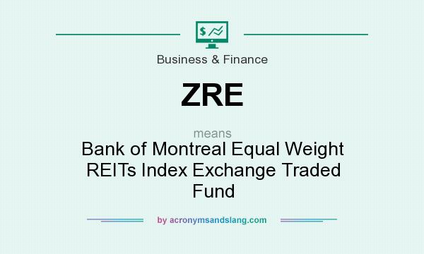 What does ZRE mean? It stands for Bank of Montreal Equal Weight REITs Index Exchange Traded Fund