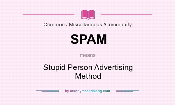 What does SPAM mean? It stands for Stupid Person Advertising Method