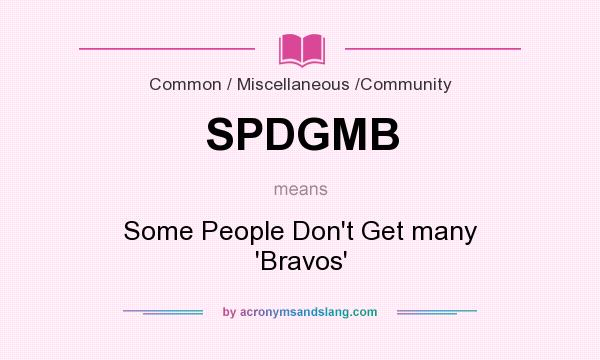 What does SPDGMB mean? It stands for Some People Don`t Get many `Bravos`