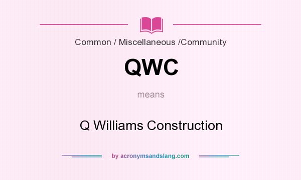 What does QWC mean? It stands for Q Williams Construction