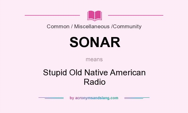 What does SONAR mean? It stands for Stupid Old Native American Radio
