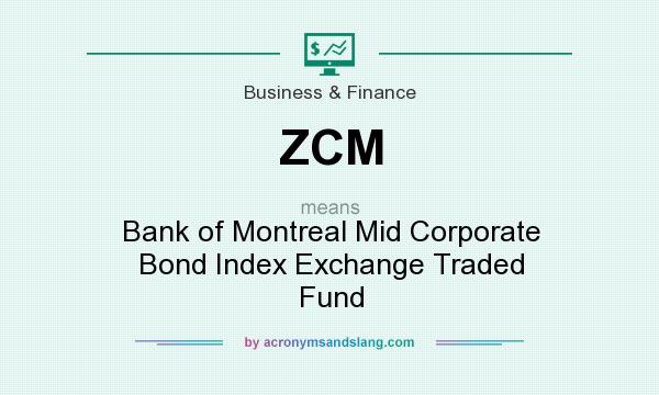 What does ZCM mean? It stands for Bank of Montreal Mid Corporate Bond Index Exchange Traded Fund