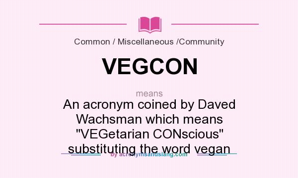 What does VEGCON mean? It stands for An acronym coined by Daved Wachsman which means VEGetarian CONscious substituting the word vegan
