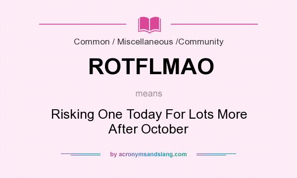 What does ROTFLMAO mean? It stands for Risking One Today For Lots More After October