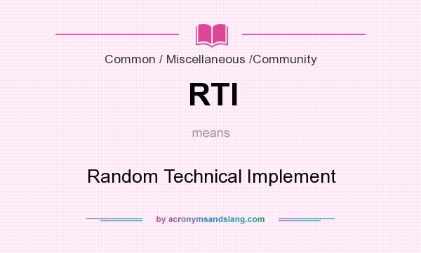 What does RTI mean? It stands for Random Technical Implement