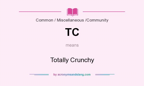 What does TC mean? It stands for Totally Crunchy