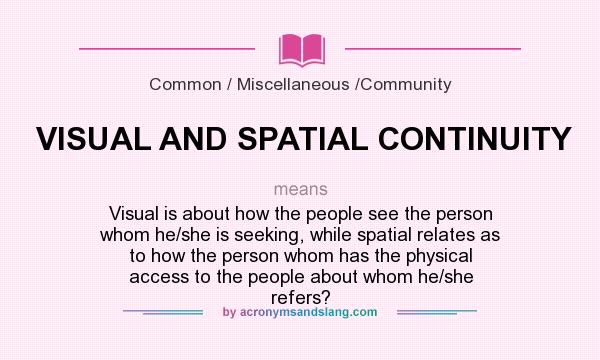 What does VISUAL AND SPATIAL CONTINUITY mean? It stands for Visual is about how the people see the person whom he/she is seeking, while spatial relates as to how the person whom has the physical access to the people about whom he/she refers?