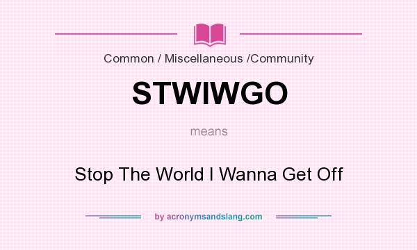 What does STWIWGO mean? It stands for Stop The World I Wanna Get Off