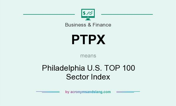 What does PTPX mean? It stands for Philadelphia U.S. TOP 100 Sector Index