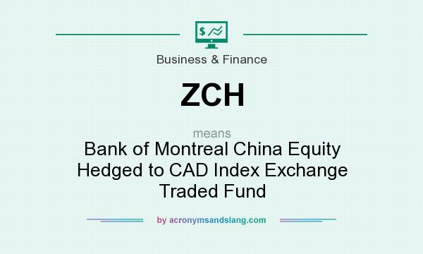 What does ZCH mean? It stands for Bank of Montreal China Equity Hedged to CAD Index Exchange Traded Fund
