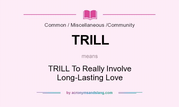 What does TRILL mean? It stands for TRILL To Really Involve Long-Lasting Love