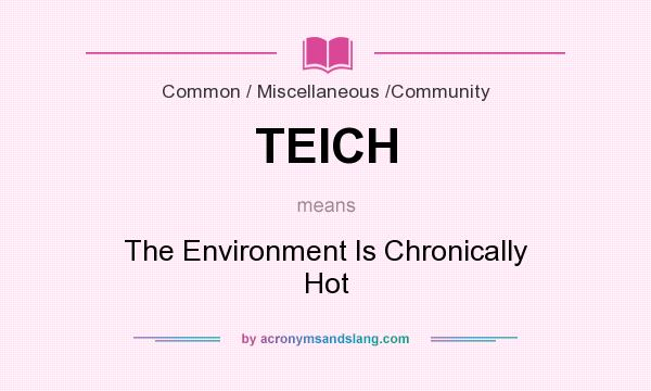 What does TEICH mean? It stands for The Environment Is Chronically Hot