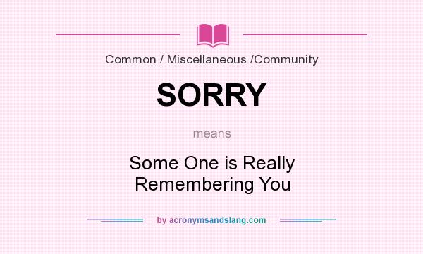 What does SORRY mean? It stands for Some One is Really Remembering You