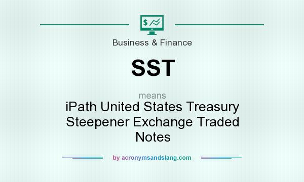 What does SST mean? It stands for iPath United States Treasury Steepener Exchange Traded Notes