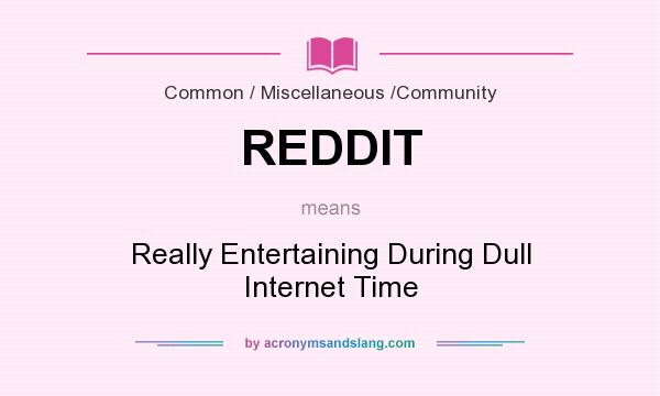 What does REDDIT mean? It stands for Really Entertaining During Dull Internet Time