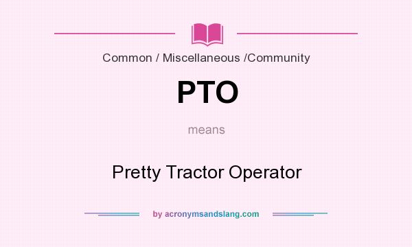 What does PTO mean? It stands for Pretty Tractor Operator