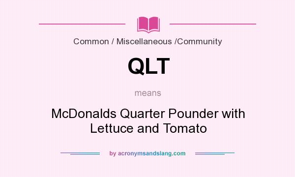 What does QLT mean? It stands for McDonalds Quarter Pounder with Lettuce and Tomato