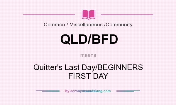 What does QLD/BFD mean? It stands for Quitter`s Last Day/BEGINNERS FIRST DAY