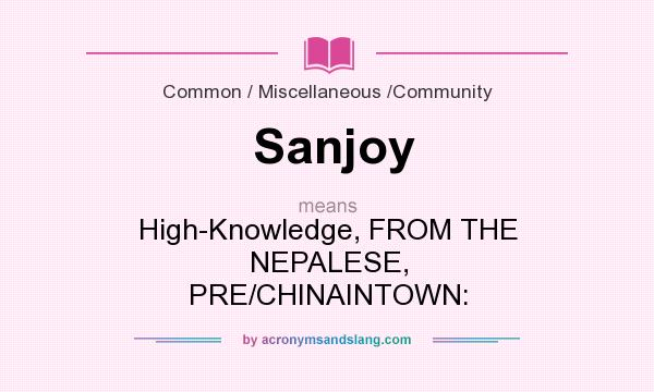 What does Sanjoy mean? It stands for High-Knowledge, FROM THE NEPALESE, PRE/CHINAINTOWN: