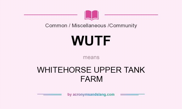 What does WUTF mean? It stands for WHITEHORSE UPPER TANK FARM