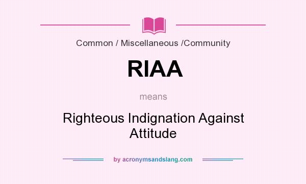 What does RIAA mean? It stands for Righteous Indignation Against Attitude