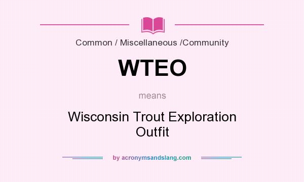 What does WTEO mean? It stands for Wisconsin Trout Exploration Outfit