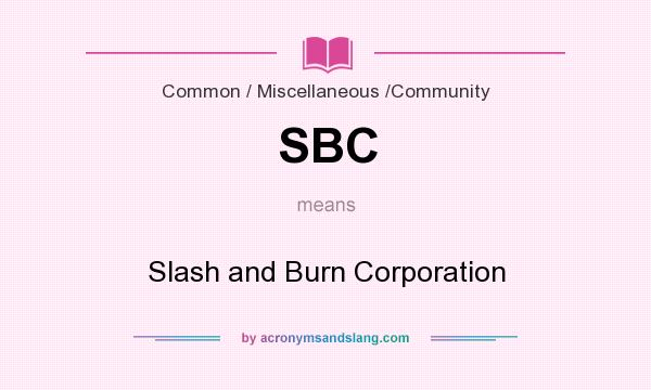 What does SBC mean? It stands for Slash and Burn Corporation