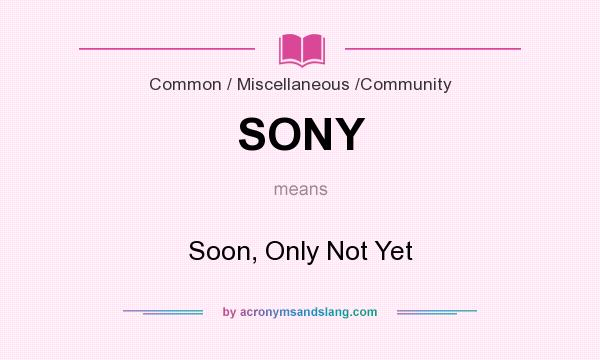 What does SONY mean? It stands for Soon, Only Not Yet
