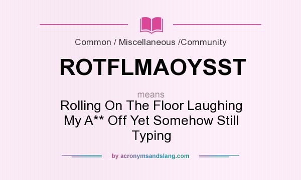 What does ROTFLMAOYSST mean? It stands for Rolling On The Floor Laughing My A** Off Yet Somehow Still Typing