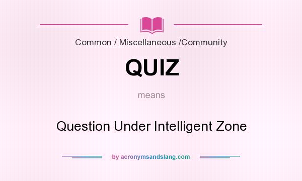 What does QUIZ mean? It stands for Question Under Intelligent Zone