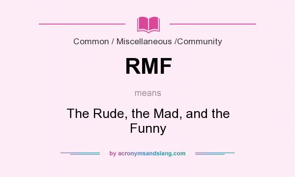 What does RMF mean? It stands for The Rude, the Mad, and the Funny