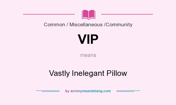 What does VIP mean? It stands for Vastly Inelegant Pillow