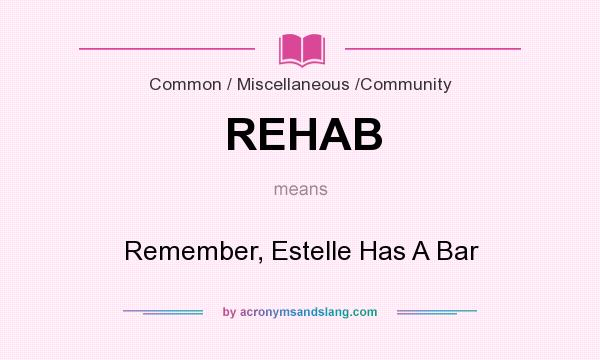 What does REHAB mean? It stands for Remember, Estelle Has A Bar