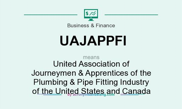 What does UAJAPPFI mean? It stands for United Association of Journeymen & Apprentices of the Plumbing & Pipe Fitting Industry of the United States and Canada